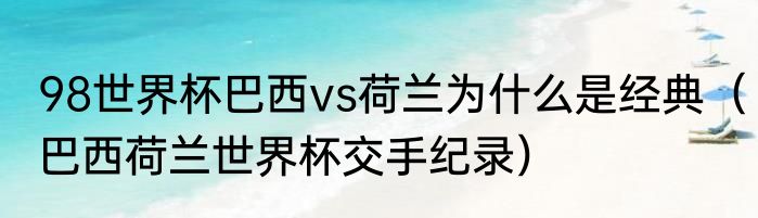 98世界杯巴西vs荷兰为什么是经典（巴西荷兰世界杯交手纪录）