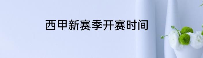 西甲新赛季开赛时间