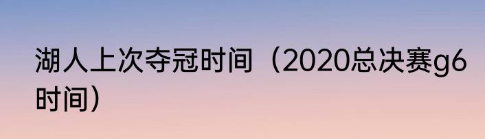 湖人上次夺冠时间（2020总决赛g6时间）