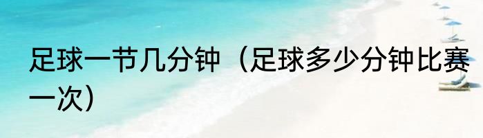 足球一节几分钟（足球多少分钟比赛一次）