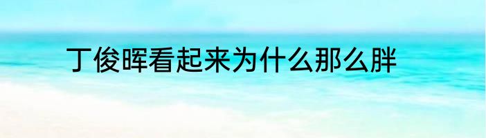 丁俊晖看起来为什么那么胖