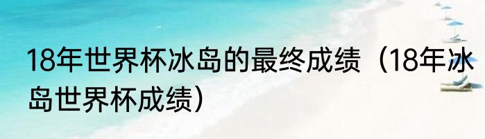 18年世界杯冰岛的最终成绩（18年冰岛世界杯成绩）