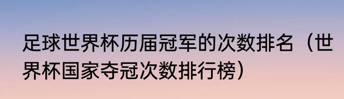 足球世界杯历届冠军的次数排名（世界杯国家夺冠次数排行榜）