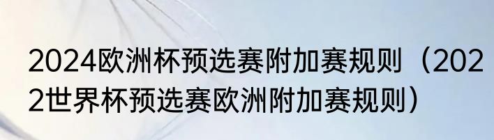 2024欧洲杯预选赛附加赛规则（2022世界杯预选赛欧洲附加赛规则）