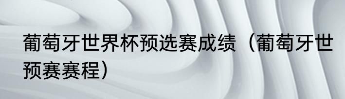 葡萄牙世界杯预选赛成绩（葡萄牙世预赛赛程）