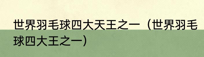 世界羽毛球四大天王之一（世界羽毛球四大王之一）