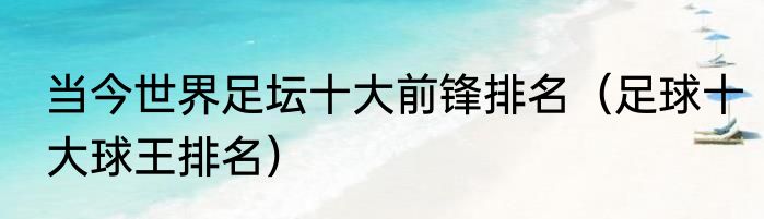 当今世界足坛十大前锋排名（足球十大球王排名）