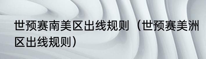 世预赛南美区出线规则（世预赛美洲区出线规则）