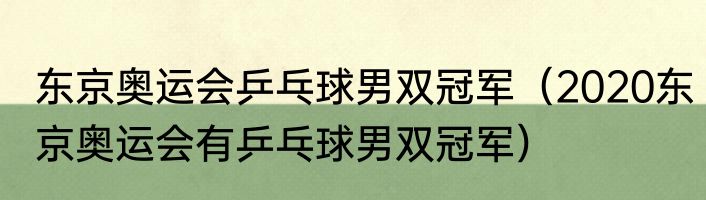 东京奥运会乒乓球男双冠军（2020东京奥运会有乒乓球男双冠军）