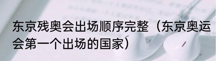 东京残奥会出场顺序完整（东京奥运会第一个出场的国家）