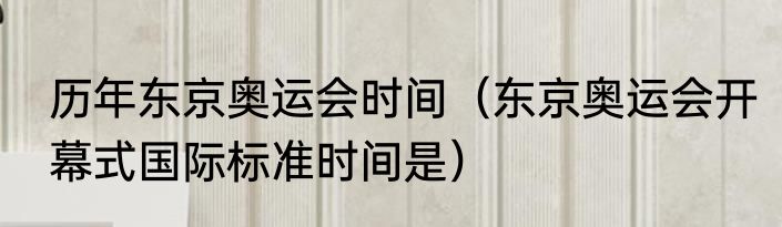 历年东京奥运会时间（东京奥运会开幕式国际标准时间是）