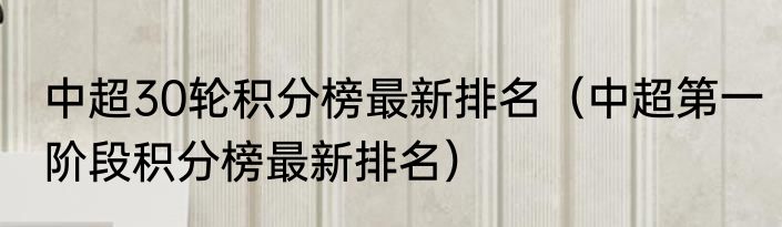 中超30轮积分榜最新排名（中超第一阶段积分榜最新排名）