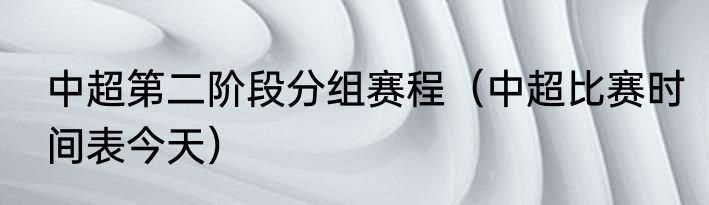 中超第二阶段分组赛程（中超比赛时间表今天）