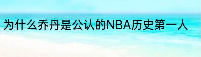 为什么乔丹是公认的NBA历史第一人