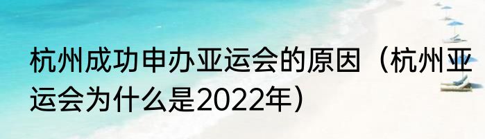 杭州成功申办亚运会的原因（杭州亚运会为什么是2022年）