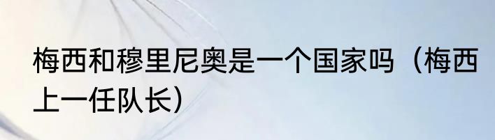 梅西和穆里尼奥是一个国家吗（梅西上一任队长）