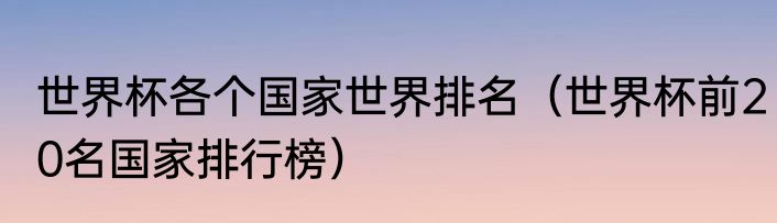世界杯各个国家世界排名（世界杯前20名国家排行榜）