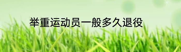 举重运动员一般多久退役