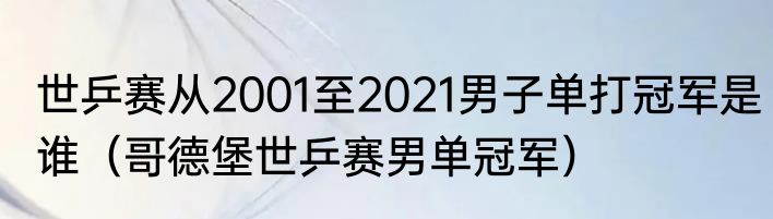 世乒赛从2001至2021男子单打冠军是谁（哥德堡世乒赛男单冠军）