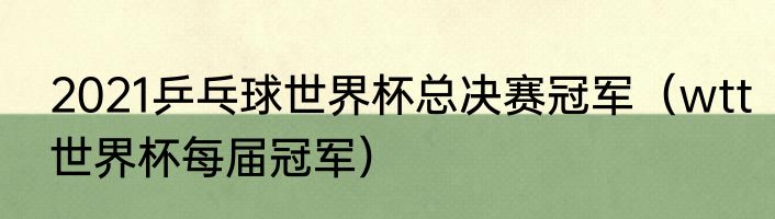 2021乒乓球世界杯总决赛冠军（wtt世界杯每届冠军）