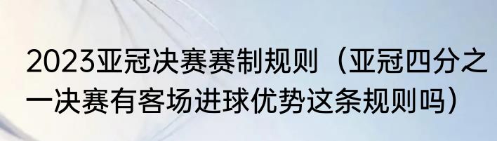 2023亚冠决赛赛制规则（亚冠四分之一决赛有客场进球优势这条规则吗）