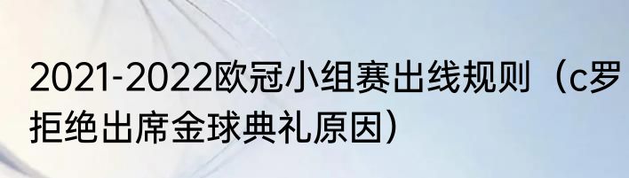 2021-2022欧冠小组赛出线规则（c罗拒绝出席金球典礼原因）