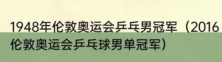 1948年伦敦奥运会乒乓男冠军（2016伦敦奥运会乒乓球男单冠军）