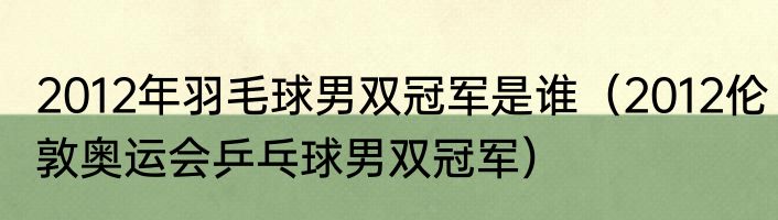 2012年羽毛球男双冠军是谁（2012伦敦奥运会乒乓球男双冠军）