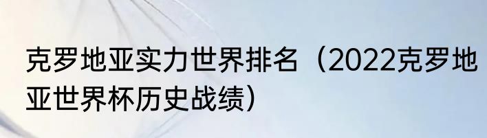 克罗地亚实力世界排名（2022克罗地亚世界杯历史战绩）