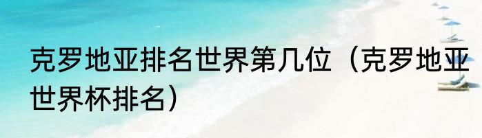 克罗地亚排名世界第几位（克罗地亚世界杯排名）