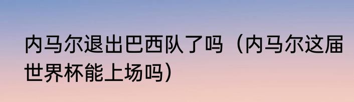 内马尔退出巴西队了吗（内马尔这届世界杯能上场吗）
