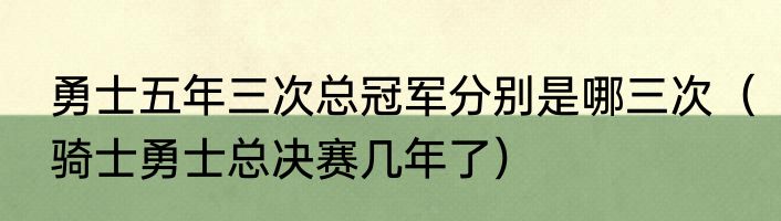 勇士五年三次总冠军分别是哪三次（骑士勇士总决赛几年了）
