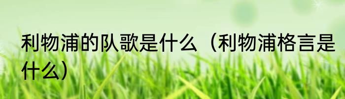 利物浦的队歌是什么（利物浦格言是什么）