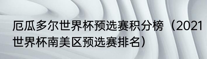 厄瓜多尔世界杯预选赛积分榜（2021世界杯南美区预选赛排名）