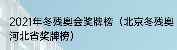 2021年冬残奥会奖牌榜（北京冬残奥河北省奖牌榜）
