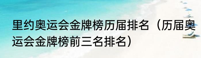 里约奥运会金牌榜历届排名（历届奥运会金牌榜前三名排名）