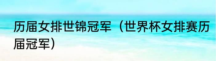 历届女排世锦冠军（世界杯女排赛历届冠军）
