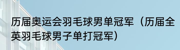 历届奥运会羽毛球男单冠军（历届全英羽毛球男子单打冠军）
