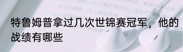 特鲁姆普拿过几次世锦赛冠军，他的战绩有哪些