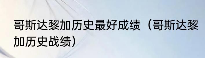 哥斯达黎加历史最好成绩（哥斯达黎加历史战绩）