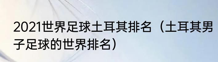 2021世界足球土耳其排名（土耳其男子足球的世界排名）
