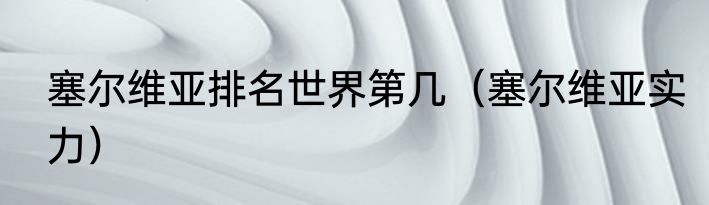 塞尔维亚排名世界第几（塞尔维亚实力）