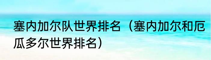 塞内加尔队世界排名（塞内加尔和厄瓜多尔世界排名）