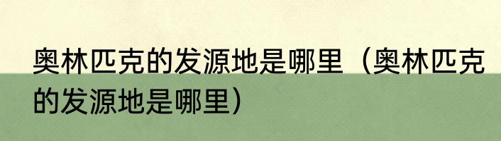 奥林匹克的发源地是哪里（奥林匹克的发源地是哪里）