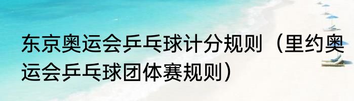 东京奥运会乒乓球计分规则（里约奥运会乒乓球团体赛规则）
