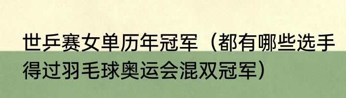 世乒赛女单历年冠军（都有哪些选手得过羽毛球奥运会混双冠军）