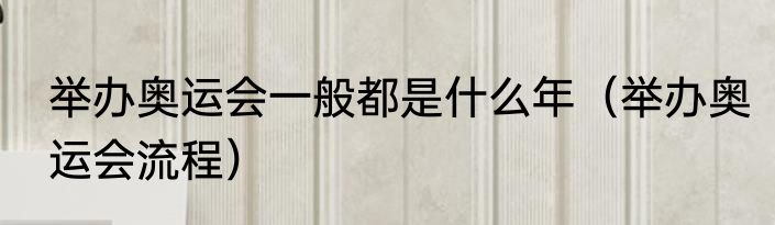 举办奥运会一般都是什么年（举办奥运会流程）