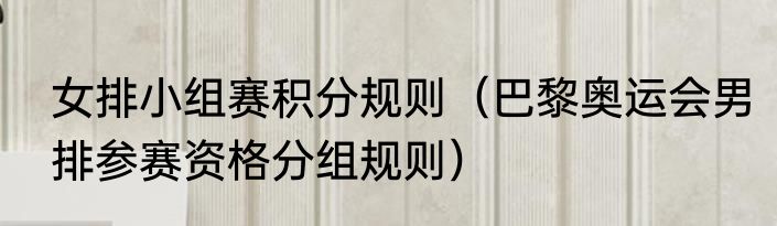 女排小组赛积分规则（巴黎奥运会男排参赛资格分组规则）