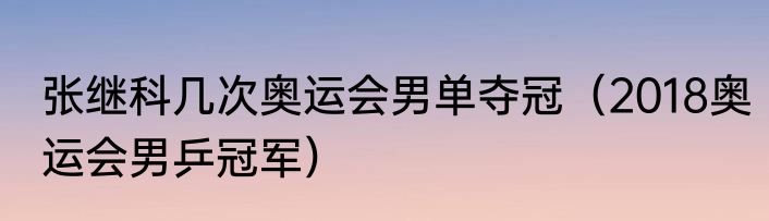张继科几次奥运会男单夺冠（2018奥运会男乒冠军）