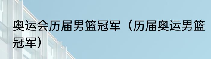 奥运会历届男篮冠军（历届奥运男篮冠军）